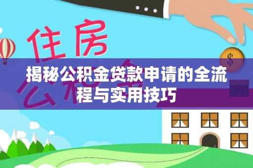 西充揭秘公积金贷款申请的全流程与实用技巧