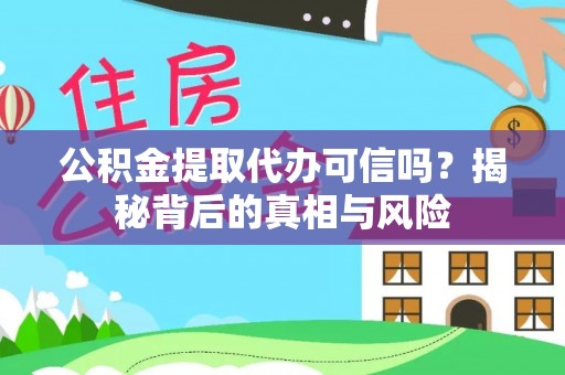 西充公积金提取代办可信吗？揭秘背后的真相与风险