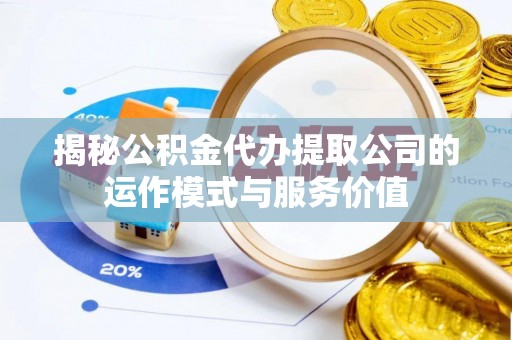 西充揭秘公积金代办提取公司的运作模式与服务价值