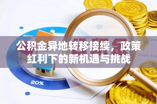 西充公积金异地转移接续，政策红利下的新机遇与挑战