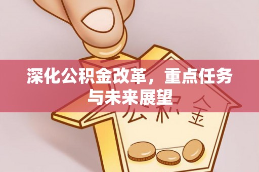 西充深化公积金改革，重点任务与未来展望