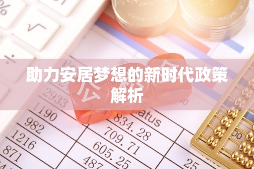 西充助力安居梦想的新时代政策解析