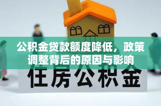 西充公积金贷款额度降低，政策调整背后的原因与影响