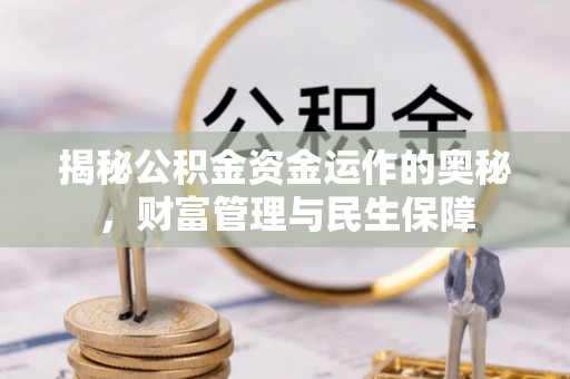 西充揭秘公积金资金运作的奥秘，财富管理与民生保障