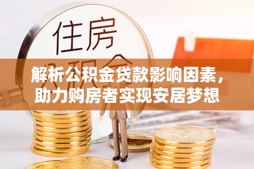西充解析公积金贷款影响因素，助力购房者实现安居梦想