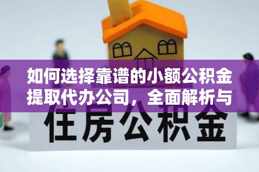 西充如何选择靠谱的小额公积金提取代办公司，全面解析与实用指南
