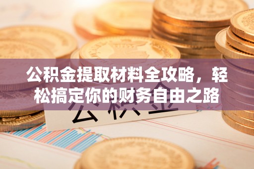 西充公积金提取材料全攻略，轻松搞定你的财务自由之路