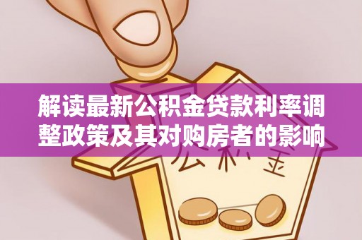 西充解读最新公积金贷款利率调整政策及其对购房者的影响