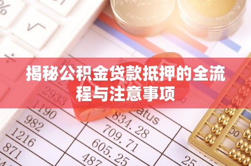 西充揭秘公积金贷款抵押的全流程与注意事项