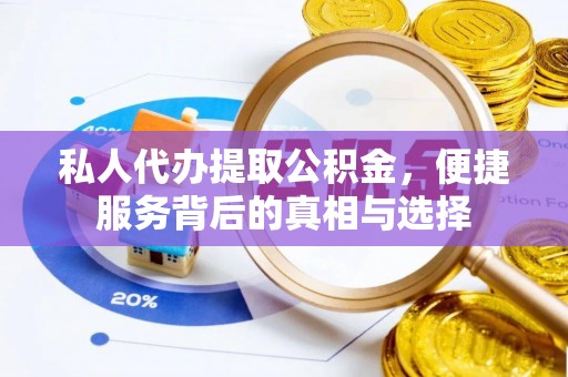 西充私人代办提取公积金，便捷服务背后的真相与选择