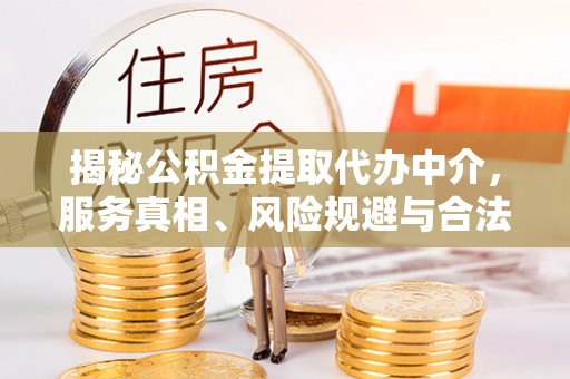 西充揭秘公积金提取代办中介，服务真相、风险规避与合法途径