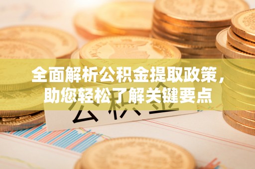 西充全面解析公积金提取政策，助您轻松了解关键要点