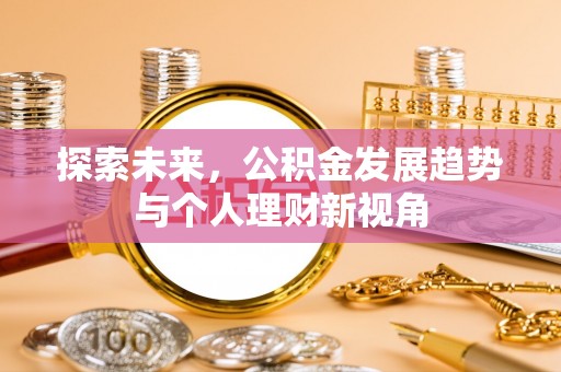 西充探索未来，公积金发展趋势与个人理财新视角