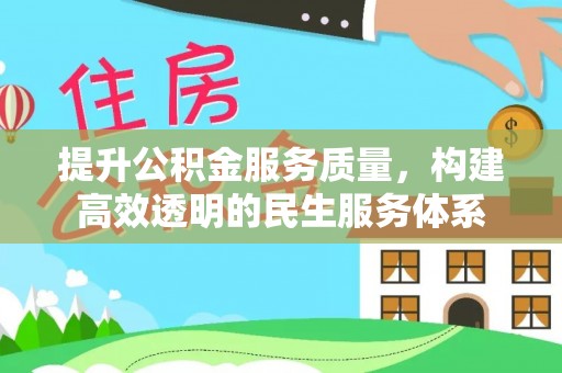 西充提升公积金服务质量，构建高效透明的民生服务体系