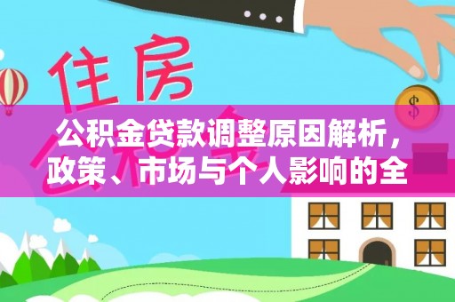 西充公积金贷款调整原因解析，政策、市场与个人影响的全面解读