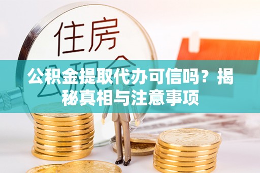 西充公积金提取代办可信吗？揭秘真相与注意事项