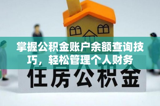西充掌握公积金账户余额查询技巧，轻松管理个人财务