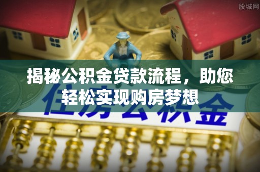 西充揭秘公积金贷款流程，助您轻松实现购房梦想