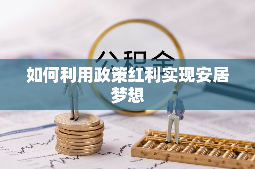 西充如何利用政策红利实现安居梦想