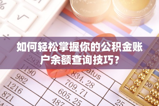 西充如何轻松掌握你的公积金账户余额查询技巧？