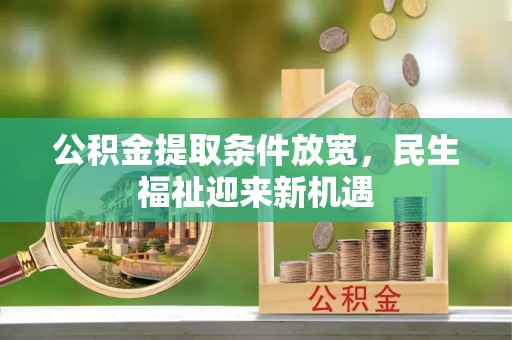 西充公积金提取条件放宽，民生福祉迎来新机遇