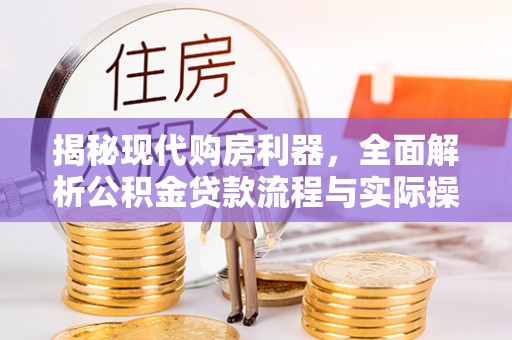 西充揭秘现代购房利器，全面解析公积金贷款流程与实际操作指南
