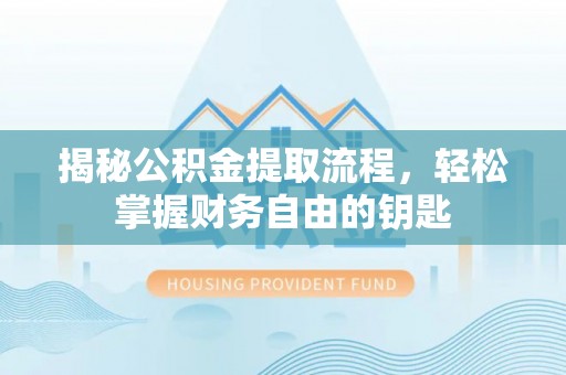 西充揭秘公积金提取流程，轻松掌握财务自由的钥匙