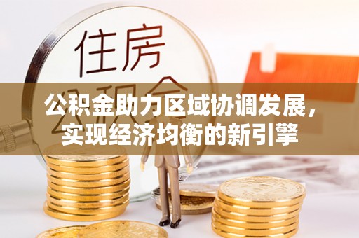 西充公积金助力区域协调发展，实现经济均衡的新引擎
