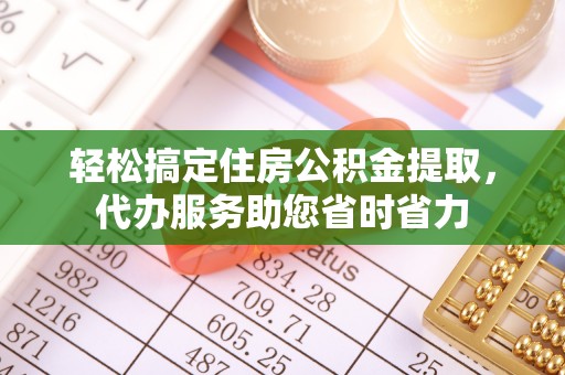 西充轻松搞定住房公积金提取，代办服务助您省时省力