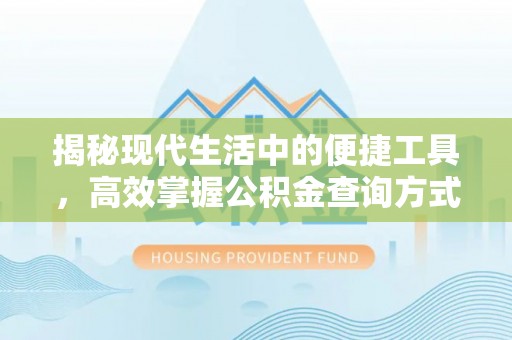 西充揭秘现代生活中的便捷工具，高效掌握公积金查询方式