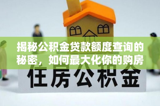 西充揭秘公积金贷款额度查询的秘密，如何最大化你的购房资金？