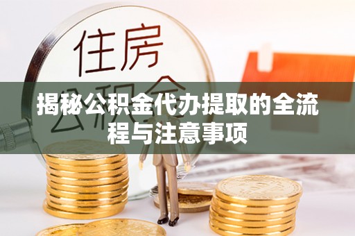 西充揭秘公积金代办提取的全流程与注意事项