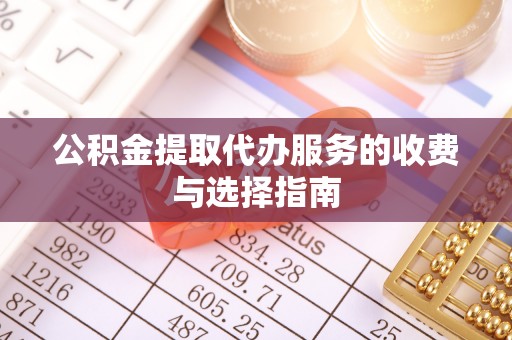 西充公积金提取代办服务的收费与选择指南