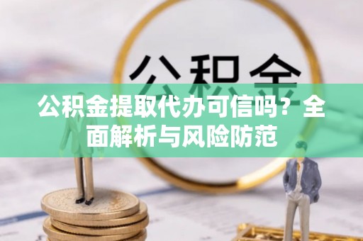 西充公积金提取代办可信吗？全面解析与风险防范