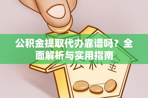 西充公积金提取代办靠谱吗？全面解析与实用指南