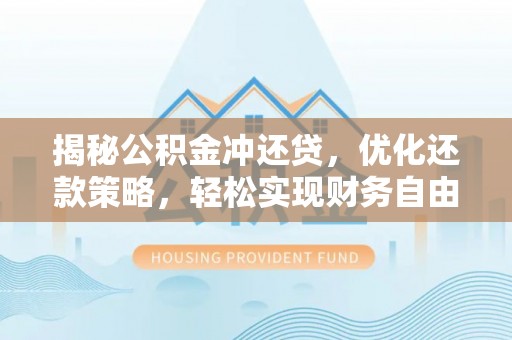 西充揭秘公积金冲还贷，优化还款策略，轻松实现财务自由
