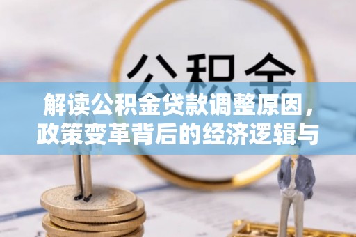 西充解读公积金贷款调整原因，政策变革背后的经济逻辑与民生影响