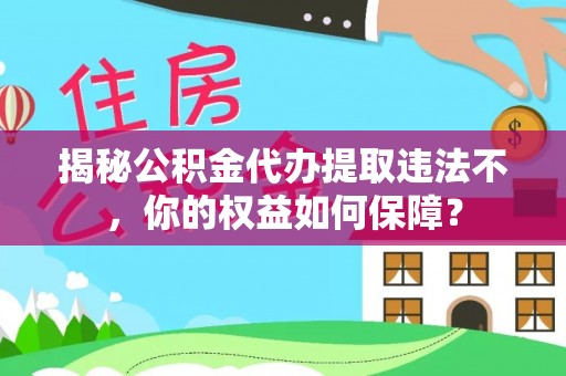西充揭秘公积金代办提取违法不，你的权益如何保障？