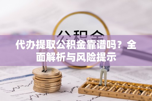 西充代办提取公积金靠谱吗？全面解析与风险提示