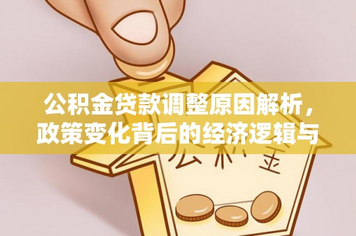 西充公积金贷款调整原因解析，政策变化背后的经济逻辑与民生考量